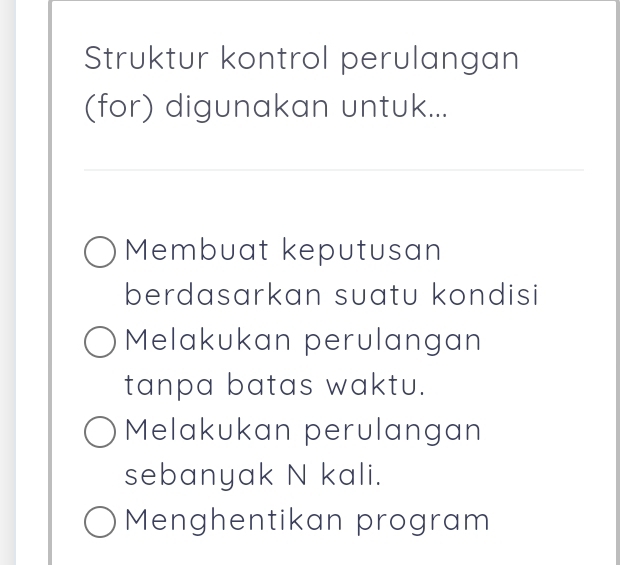 Struktur kontrol perulangan
(for) digunakan untuk...
Membuat keputusan
berdasarkan suatu kondisi
Melakukan perulangan
tanpa batas waktu.
Melakukan perulangan
sebanyak N kali.
Menghentikan program