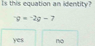 Is this equation an identity?
^-g=-2g-7
yes no