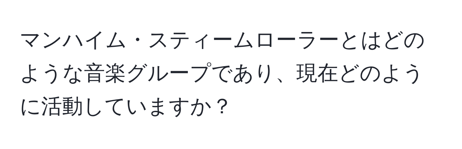 マンハイム・スティームローラーとはどのような音楽グループであり、現在どのように活動していますか？