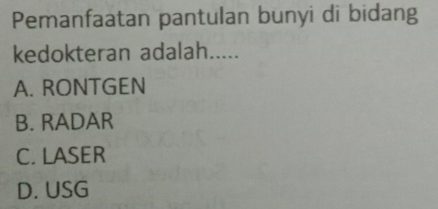 Pemanfaatan pantulan bunyi di bidang
kedokteran adalah.....
A. RONTGEN
B. RADAR
C. LASER
D. USG