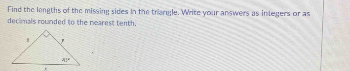 Find the lengths of the missing sides in the triangle. Write your answers as integers or as
decimals rounded to the nearest tenth.
x