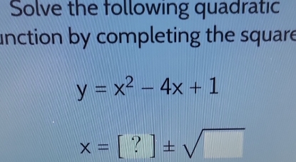 Solve the following quadratic 
unction by completing the square
y=x^2-4x+1
x=[?]± sqrt()