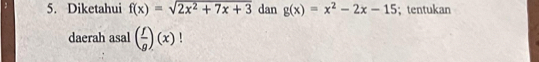 Diketahui f(x)=sqrt(2x^2+7x+3) dan g(x)=x^2-2x-15;tentukan
daerah asal ( f/g )(x)!