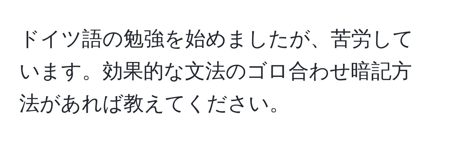 ドイツ語の勉強を始めましたが、苦労しています。効果的な文法のゴロ合わせ暗記方法があれば教えてください。