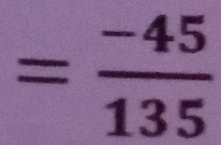 = (-45)/135 