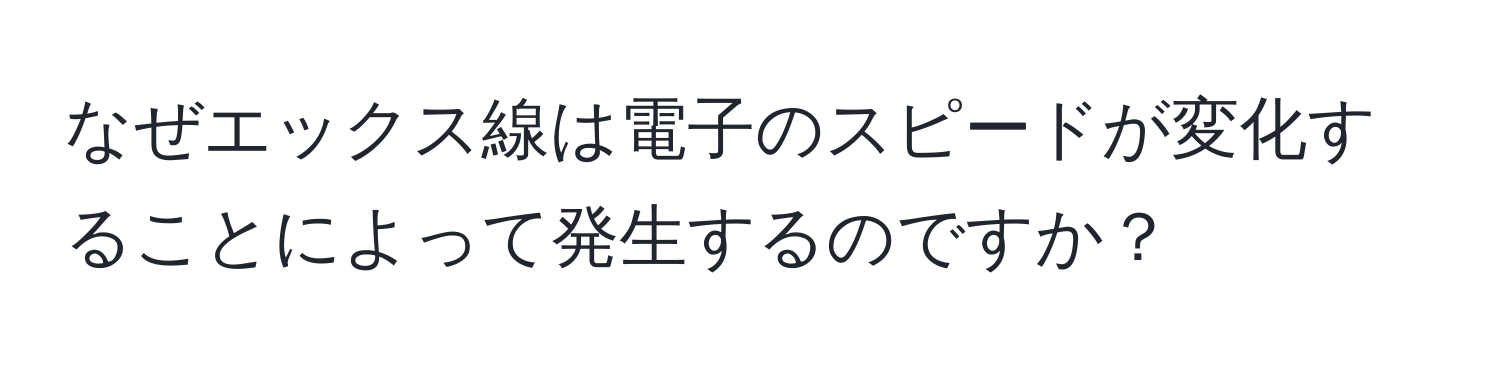 なぜエックス線は電子のスピードが変化することによって発生するのですか？