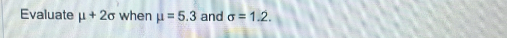 Evaluate mu +2sigma when mu =5.3 and sigma =1.2.