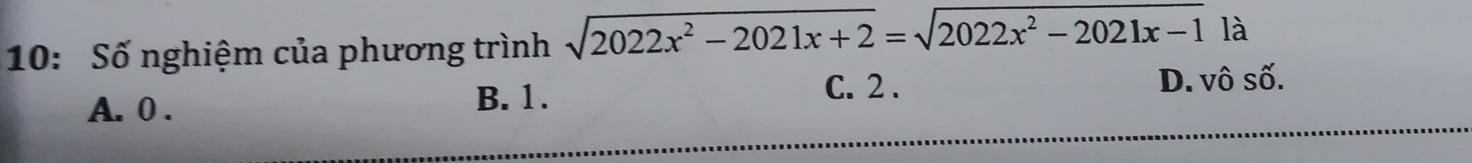 10: Số nghiệm của phương trình sqrt(2022x^2-2021x+2)=sqrt(2022x^2-2021x-1) là
A. 0.
B. 1. C. 2. D. vô số.