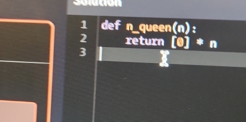 Sututión 
1 def n_queen(n): 
2 return [0]*
3