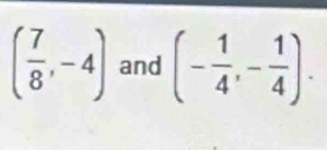 ( 7/8 ,-4) and (- 1/4 ,- 1/4 ).