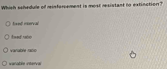 Which schedule of reinforcement is most resistant to extinction?
fixed interval
fixed ratio
variable ratio
vanable interval