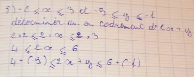 -2≤ x≤ 3et-5≤ y≤ -1
detorminer un on codvement detse + us
2* 2≤ 2* x≤ 2* 3
4≤ 2x≤ 6
4+(-5)≤ 2x+y≤ 6+(-1)