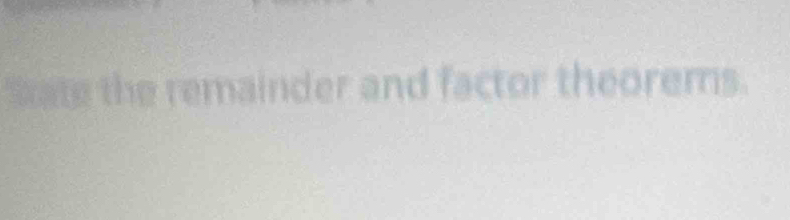 Sate the remainder and factor theorems.