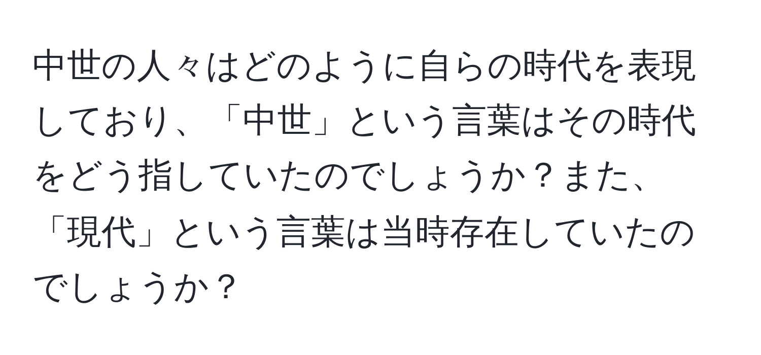 中世の人々はどのように自らの時代を表現しており、「中世」という言葉はその時代をどう指していたのでしょうか？また、「現代」という言葉は当時存在していたのでしょうか？