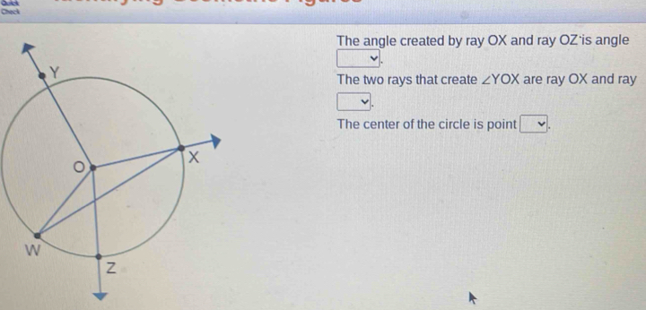 Check Quick 
The angle created by ray OX and ray OZ is angle 
The two rays that create ∠ YOX are ray OX and ray 
The center of the circle is point □.