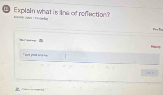 €Explain what is line of reflection? 
Manish Joshi • Yesterday 
Due To 
Your answer Missing 
Type your answer 
Turn in 
Class comments