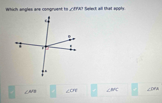 Which angles are congruent to ∠ EFA ? Select all that apply.
∠ AFB 4 ∠ CFE √ ∠ BFC ∠ DFA