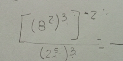 frac [(8^2)^3]^-2(2^5)^3=frac 