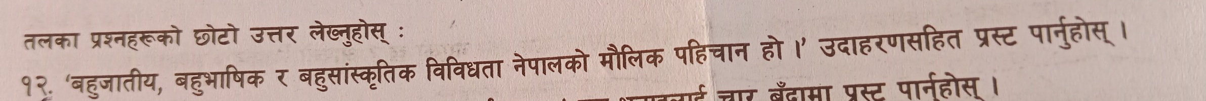 तलका प्रश्नहरूको छोटो उत्तर लेख्नुहोस् ः 
१२. 'बहुजातीय, बहुभाषिक र बहुसांस्कृतिक विविधता नेपालको मौलिक पहिचान हो ।’ उदाहरणसहित प्रस्ट पार्नुहोस्। 
ई चार बँदामा प्रस्ट पारनहोस ।