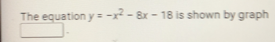 The equation y=-x^2-8x-18 is shown by graph
-