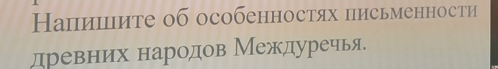 Напишите об особенностях письменности 
древних народов Междуречья