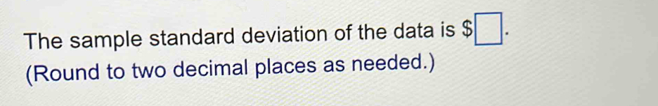 The sample standard deviation of the data is $□. 
(Round to two decimal places as needed.)