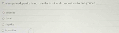 Coarse-grained granite is most similar in mineral composition to fine-grained_
andesite
basalt
rhyolite
komatiite