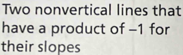 Two nonvertical lines that 
have a product of −1 for 
their slopes