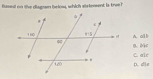 Based on the diagram below, which statement is true?
A. aparallel b
B. bparallel c
C. aparallel c
D. d||e