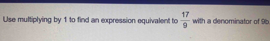 Use multiplying by 1 to find an expression equivalent to  17/9  with a denominator of 9b.