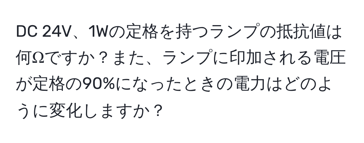 DC 24V、1Wの定格を持つランプの抵抗値は何Ωですか？また、ランプに印加される電圧が定格の90%になったときの電力はどのように変化しますか？