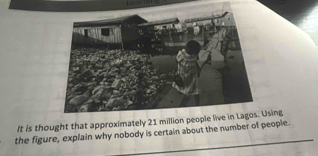 Learnine 
It is thought that approximately 21 million people lUsing 
the figure, explain why nobody is certain about the number of people.