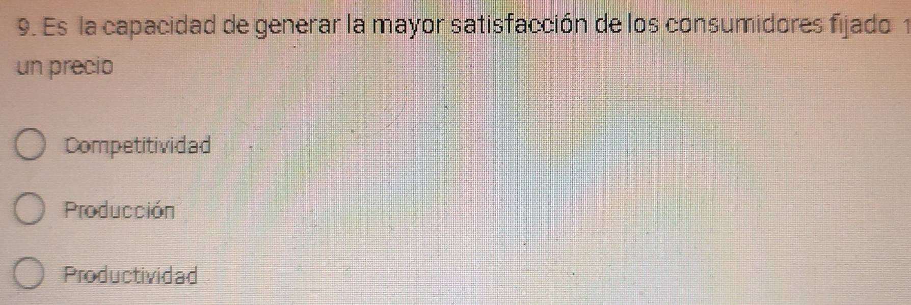 Es la capacidad de generar la mayor satisfacción de los consumidores fijado 1
un precio
Competitividad
Producción
Productividad