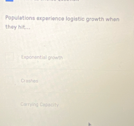 Populations experience logistic growth when
they hit...
Exponential growth
Crashes
Carrying Capacity