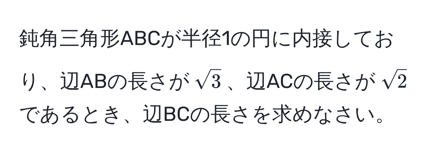 鈍角三角形ABCが半径1の円に内接しており、辺ABの長さが$sqrt(3)$、辺ACの長さが$sqrt(2)$であるとき、辺BCの長さを求めなさい。