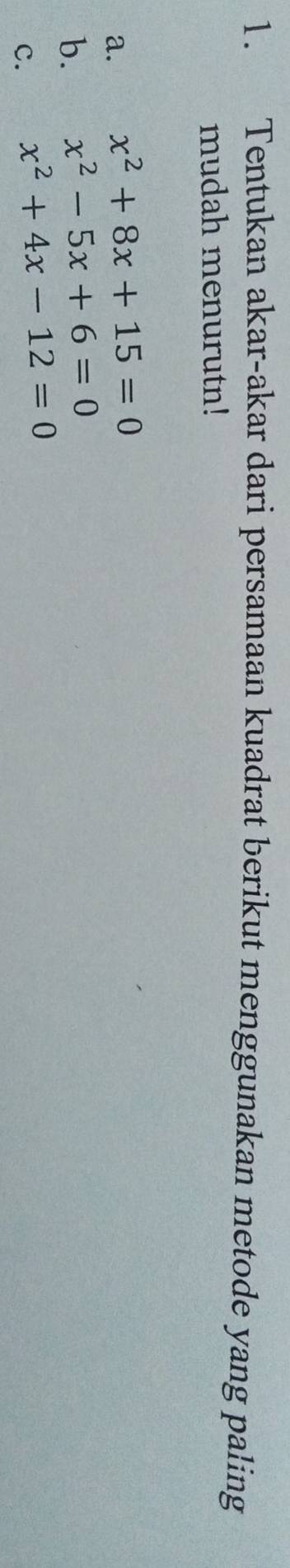 Tentukan akar-akar dari persamaan kuadrat berikut menggunakan metode yang paling
mudah menurutn!
a. x^2+8x+15=0
b. x^2-5x+6=0
c. x^2+4x-12=0