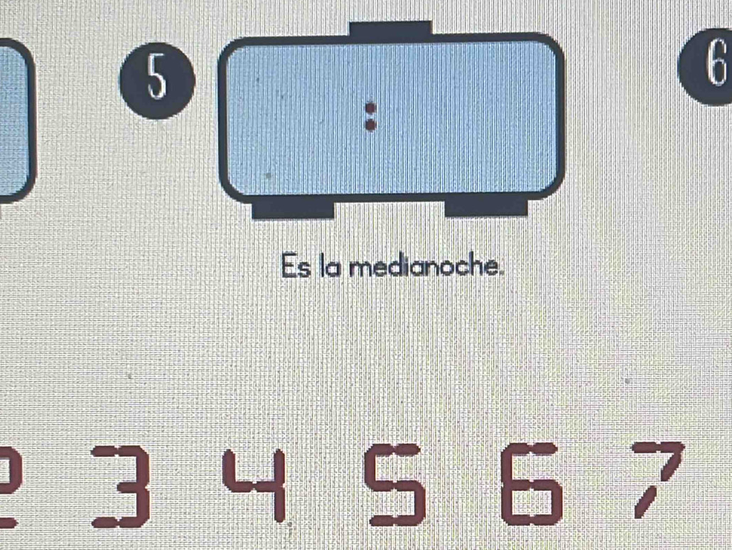 5
6
: 
Es la medianoche. 
]
3 4 5 6 7