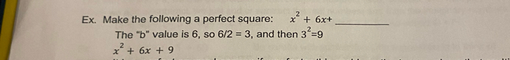 Ex. Make the following a perfect square: x^2+6x+ _ 
The “b” value is 6, so 6/2=3 , and then 3^2=9
x^2+6x+9