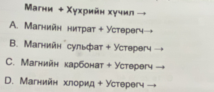 Μагни + Χγхрийн хучил
A. Магнийн нитрат + Устθрθгч
B. Магнийн сульфат + Устθрθгч
C. Магнийн карбонат + Устθрθгч
D. Магнийн хлорид + Устθрθгч