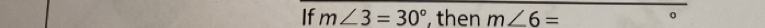 If m∠ 3=30° then m∠ 6=
0