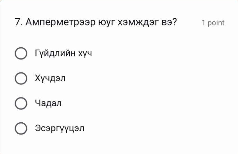 Амперметрээр юуг хэмждэг вэ? 1 point
Γγйдлийн хγч
Χγчдэл
Чадал
Эсэргγγцэл