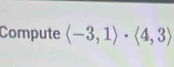 Compute langle -3,1rangle · langle 4,3rangle