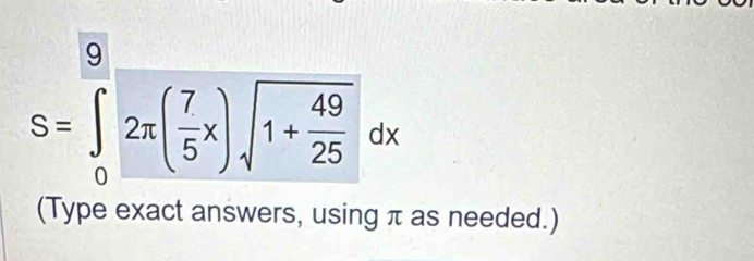 S=∈tlimits _0^(92π (frac 7)5x)sqrt(1+frac 49)25dx
(Type exact answers, using π as needed.)