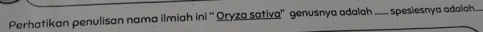 Perhatikan penulisan nama ilmiah ini “Oryza sativa” genusnya adalah ..... spesiesnya adalah