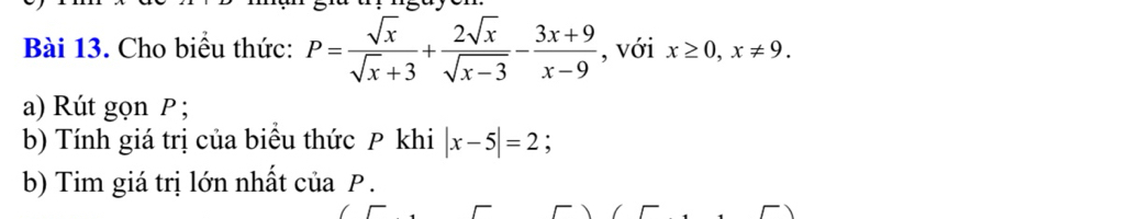 Cho biểu thức: P= sqrt(x)/sqrt(x)+3 + 2sqrt(x)/sqrt(x-3) - (3x+9)/x-9  , với x≥ 0, x!= 9. 
a) Rút gọn P;
b) Tính giá trị của biểu thức P khi |x-5|=2; 
b) Tim giá trị lớn nhất của P.