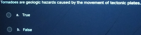 Tornadoes are geologic hazards caused by the movement of tectonic plates.
a. True
b. False