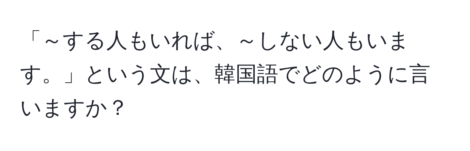 「～する人もいれば、～しない人もいます。」という文は、韓国語でどのように言いますか？