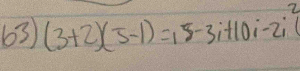 63 (3+2)(5-1)=18-3i+10i-2i^2