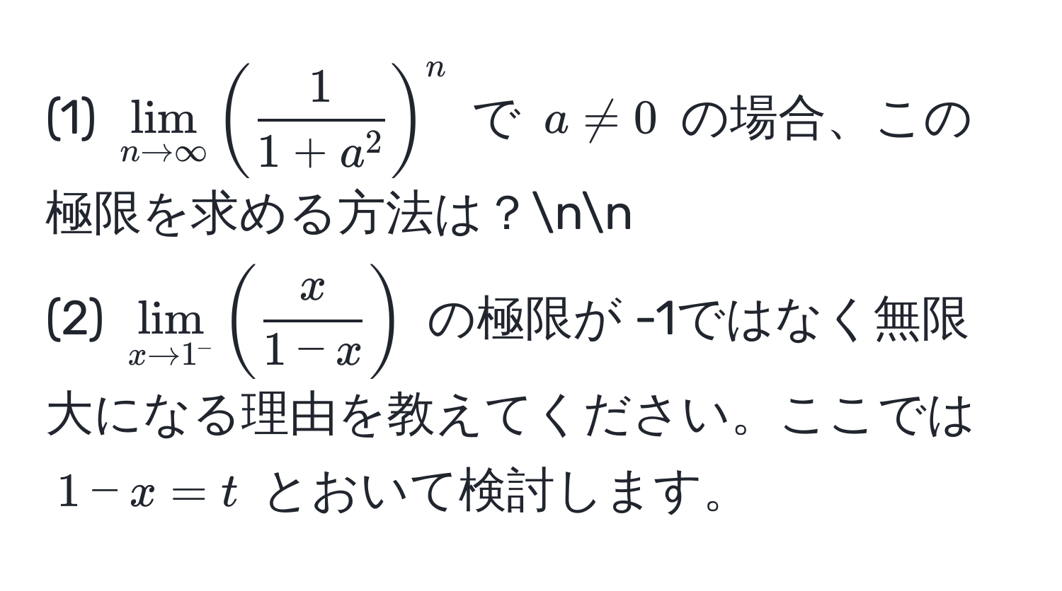 (1) $lim_n to ∈fty (frac11 + a^2)^n$ で $a != 0$ の場合、この極限を求める方法は？nn
(2) $lim_x to 1^- ( x/1 - x )$ の極限が -1ではなく無限大になる理由を教えてください。ここでは $1 - x = t$ とおいて検討します。