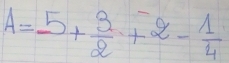 A=5+ 3/2 +2- 1/4 